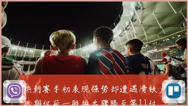 热刺赛季初表现强势却遭遇滑铁卢近期仅获一胜排名骤降至第11位