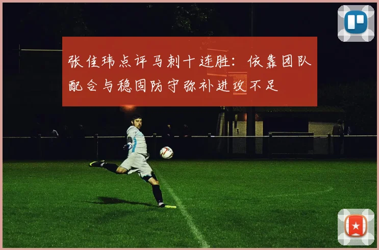 张佳玮点评马刺十连胜：依靠团队配合与稳固防守弥补进攻不足