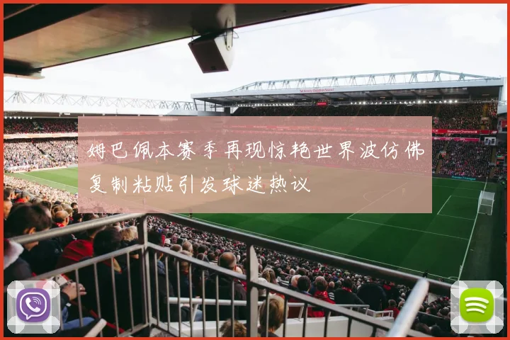 姆巴佩本赛季再现惊艳世界波仿佛复制粘贴引发球迷热议