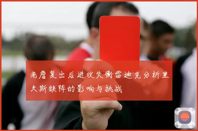 老詹复出后进攻失衡雷迪克分析里夫斯缺阵的影响与挑战