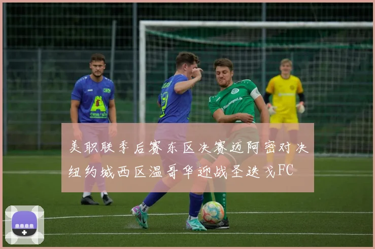 美职联季后赛东区决赛迈阿密对决纽约城西区温哥华迎战圣迭戈FC