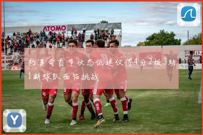 约基奇首节状态低迷仅得4分2板3助1断球队面临挑战