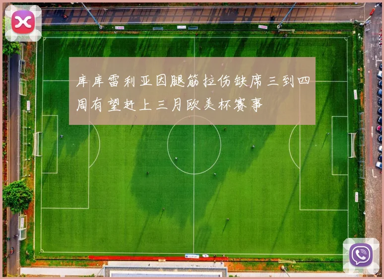 库库雷利亚因腿筋拉伤缺席三到四周有望赶上三月欧美杯赛事