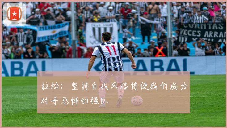 拉松：坚持自我风格将使我们成为对手忌惮的强队