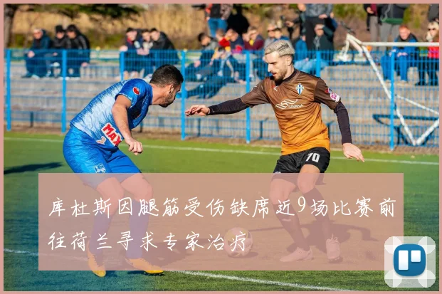 库杜斯因腿筋受伤缺席近9场比赛前往荷兰寻求专家治疗