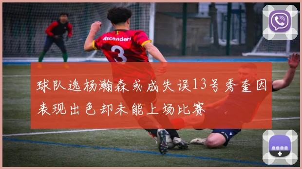 球队选杨瀚森或成失误13号秀奎因表现出色却未能上场比赛