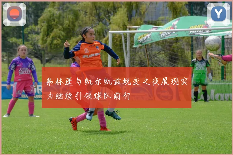 弗林蓬与凯尔凯兹蜕变之夜展现实力继续引领球队前行