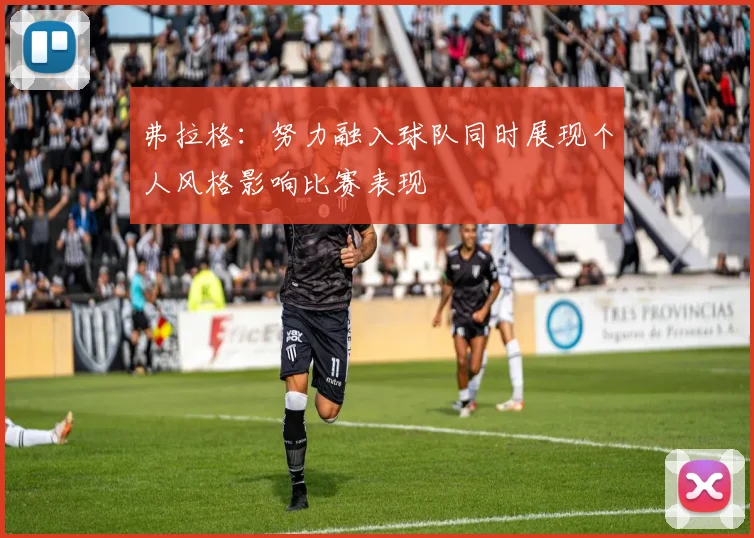 弗拉格：努力融入球队同时展现个人风格影响比赛表现
